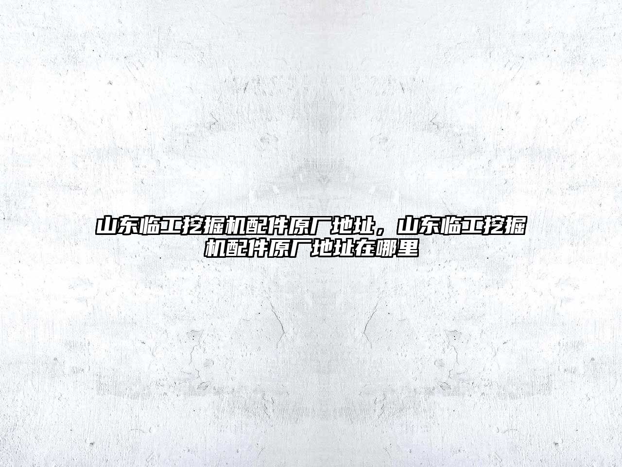 山東臨工挖掘機(jī)配件原廠地址，山東臨工挖掘機(jī)配件原廠地址在哪里