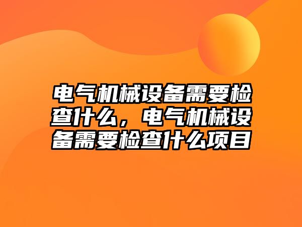 電氣機(jī)械設(shè)備需要檢查什么，電氣機(jī)械設(shè)備需要檢查什么項(xiàng)目