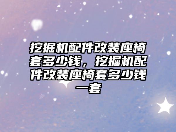 挖掘機配件改裝座椅套多少錢，挖掘機配件改裝座椅套多少錢一套