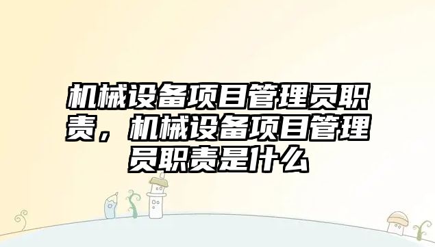 機械設(shè)備項目管理員職責，機械設(shè)備項目管理員職責是什么