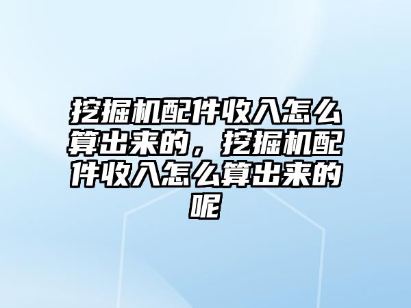 挖掘機配件收入怎么算出來的，挖掘機配件收入怎么算出來的呢