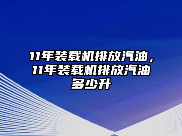 11年裝載機(jī)排放汽油，11年裝載機(jī)排放汽油多少升