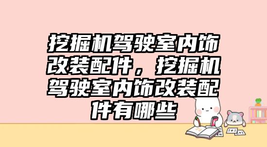 挖掘機駕駛室內飾改裝配件，挖掘機駕駛室內飾改裝配件有哪些