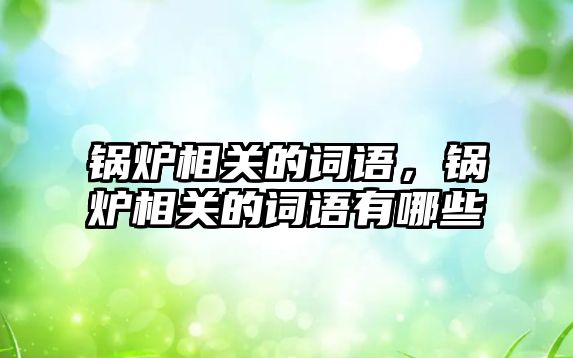 鍋爐相關(guān)的詞語，鍋爐相關(guān)的詞語有哪些