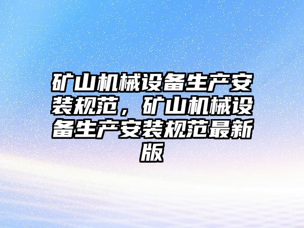 礦山機械設(shè)備生產(chǎn)安裝規(guī)范，礦山機械設(shè)備生產(chǎn)安裝規(guī)范最新版