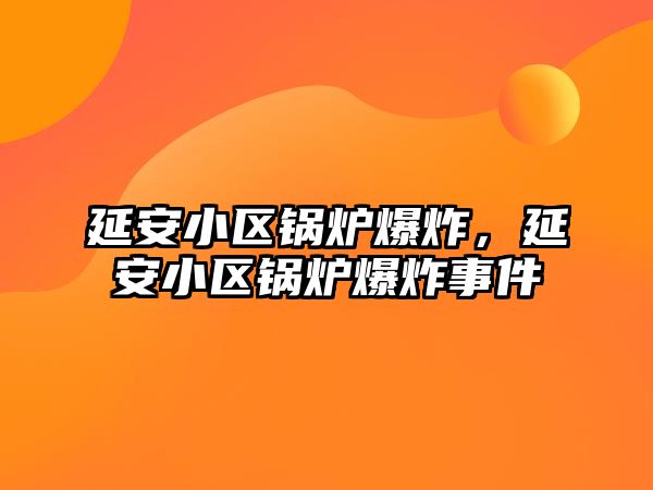 延安小區(qū)鍋爐爆炸，延安小區(qū)鍋爐爆炸事件