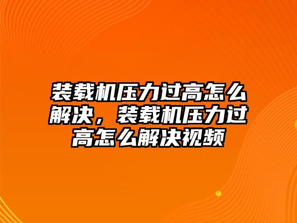 裝載機(jī)壓力過高怎么解決，裝載機(jī)壓力過高怎么解決視頻