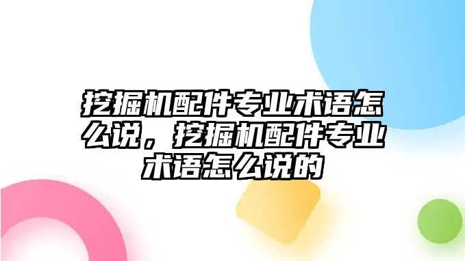 挖掘機配件專業(yè)術語怎么說，挖掘機配件專業(yè)術語怎么說的