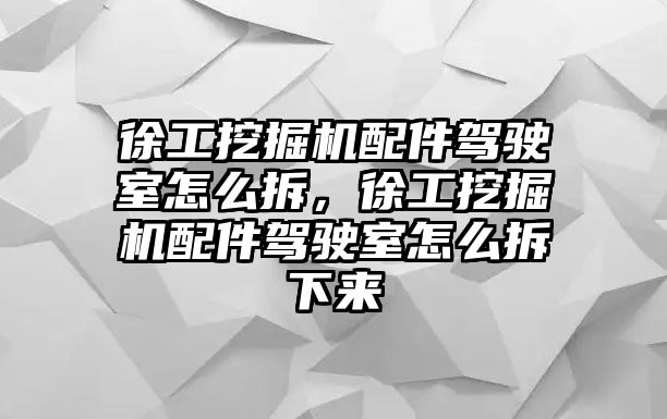 徐工挖掘機配件駕駛室怎么拆，徐工挖掘機配件駕駛室怎么拆下來