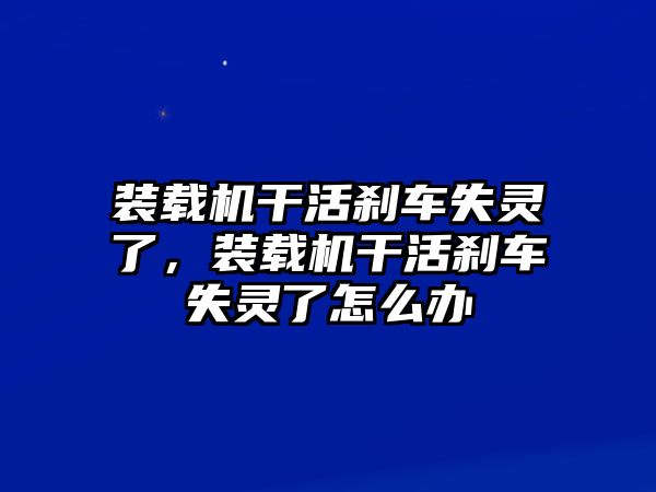 裝載機(jī)干活剎車失靈了，裝載機(jī)干活剎車失靈了怎么辦