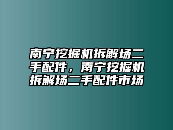 南寧挖掘機拆解場二手配件，南寧挖掘機拆解場二手配件市場