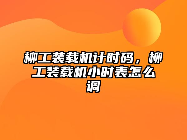 柳工裝載機計時碼，柳工裝載機小時表怎么調