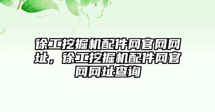 徐工挖掘機(jī)配件網(wǎng)官網(wǎng)網(wǎng)址，徐工挖掘機(jī)配件網(wǎng)官網(wǎng)網(wǎng)址查詢