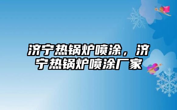 濟(jì)寧熱鍋爐噴涂，濟(jì)寧熱鍋爐噴涂廠家