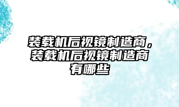 裝載機(jī)后視鏡制造商，裝載機(jī)后視鏡制造商有哪些