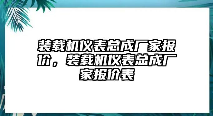 裝載機(jī)儀表總成廠家報(bào)價(jià)，裝載機(jī)儀表總成廠家報(bào)價(jià)表