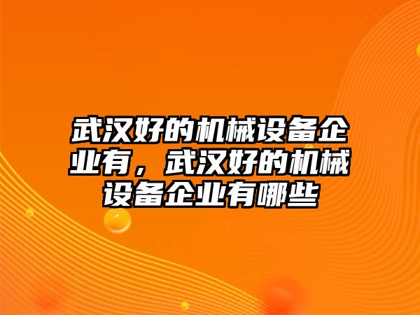 武漢好的機械設備企業(yè)有，武漢好的機械設備企業(yè)有哪些