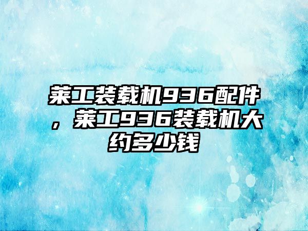 萊工裝載機936配件，萊工936裝載機大約多少錢