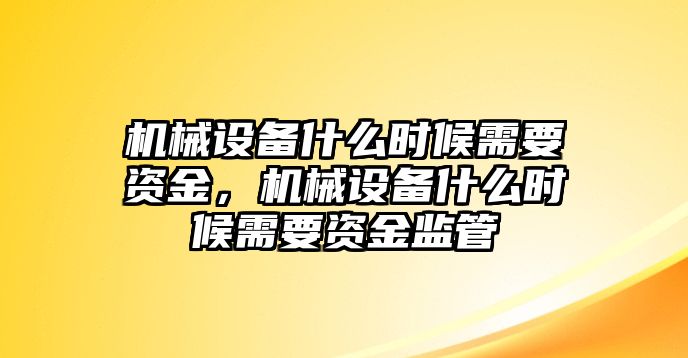 機(jī)械設(shè)備什么時候需要資金，機(jī)械設(shè)備什么時候需要資金監(jiān)管