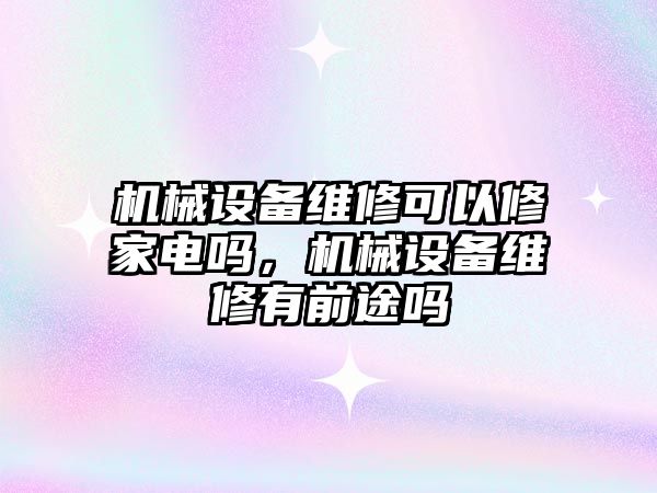 機械設備維修可以修家電嗎，機械設備維修有前途嗎