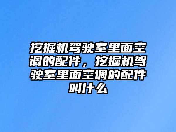 挖掘機(jī)駕駛室里面空調(diào)的配件，挖掘機(jī)駕駛室里面空調(diào)的配件叫什么