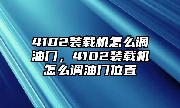 4102裝載機(jī)怎么調(diào)油門，4102裝載機(jī)怎么調(diào)油門位置