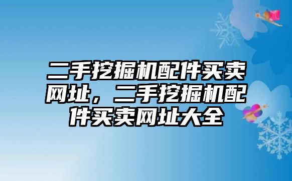 二手挖掘機(jī)配件買賣網(wǎng)址，二手挖掘機(jī)配件買賣網(wǎng)址大全