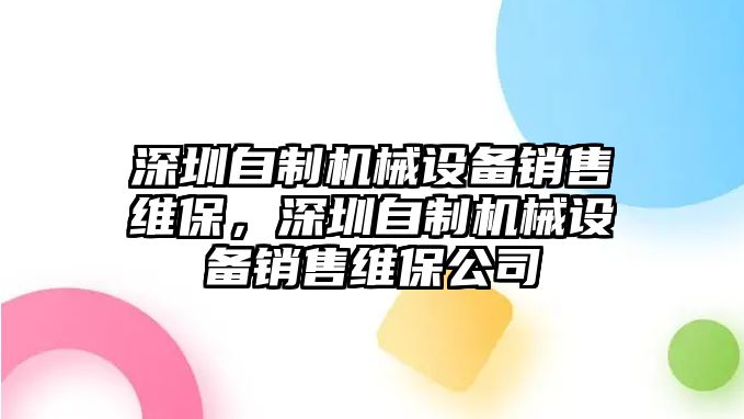 深圳自制機(jī)械設(shè)備銷售維保，深圳自制機(jī)械設(shè)備銷售維保公司