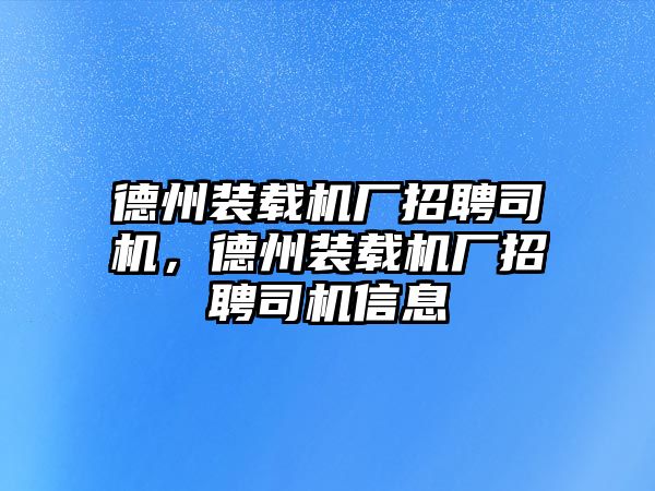 德州裝載機廠招聘司機，德州裝載機廠招聘司機信息