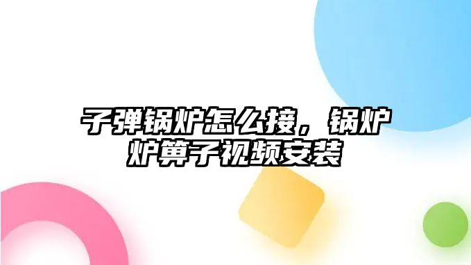 子彈鍋爐怎么接，鍋爐爐箅子視頻安裝