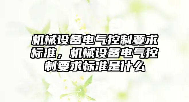 機械設備電氣控制要求標準，機械設備電氣控制要求標準是什么