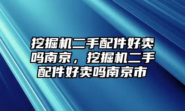 挖掘機二手配件好賣嗎南京，挖掘機二手配件好賣嗎南京市