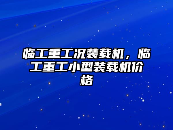 臨工重工況裝載機，臨工重工小型裝載機價格