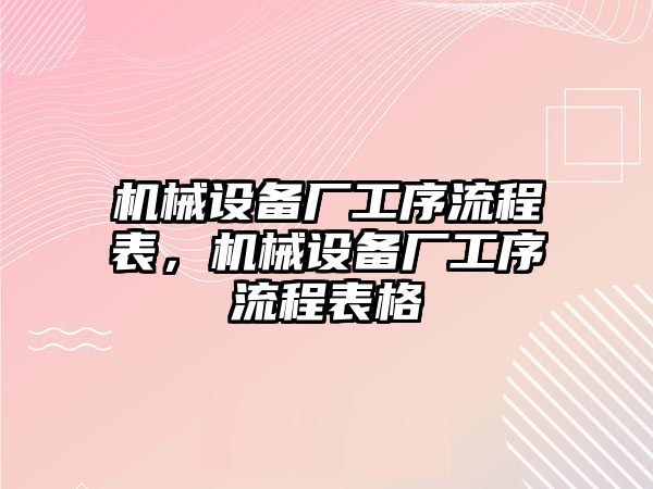 機(jī)械設(shè)備廠工序流程表，機(jī)械設(shè)備廠工序流程表格