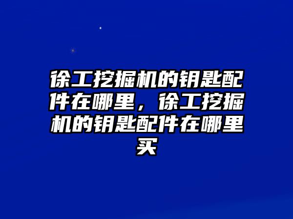 徐工挖掘機(jī)的鑰匙配件在哪里，徐工挖掘機(jī)的鑰匙配件在哪里買