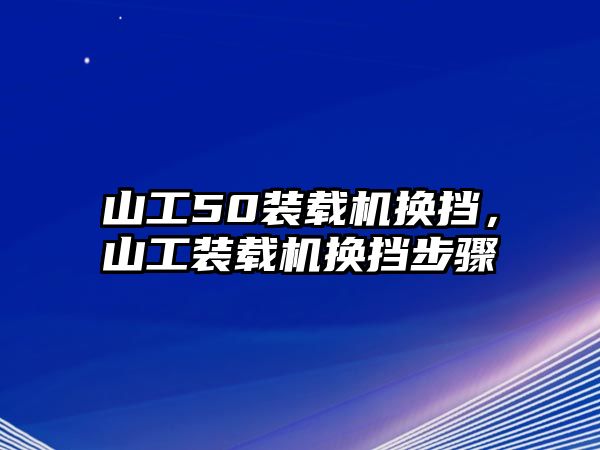 山工50裝載機換擋，山工裝載機換擋步驟