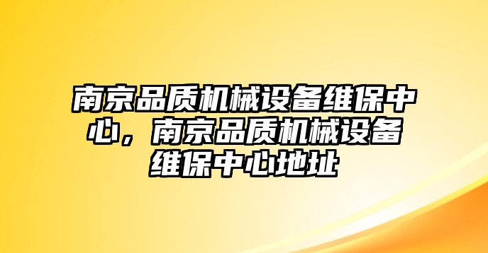 南京品質(zhì)機(jī)械設(shè)備維保中心，南京品質(zhì)機(jī)械設(shè)備維保中心地址