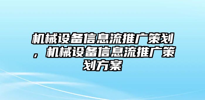 機(jī)械設(shè)備信息流推廣策劃，機(jī)械設(shè)備信息流推廣策劃方案