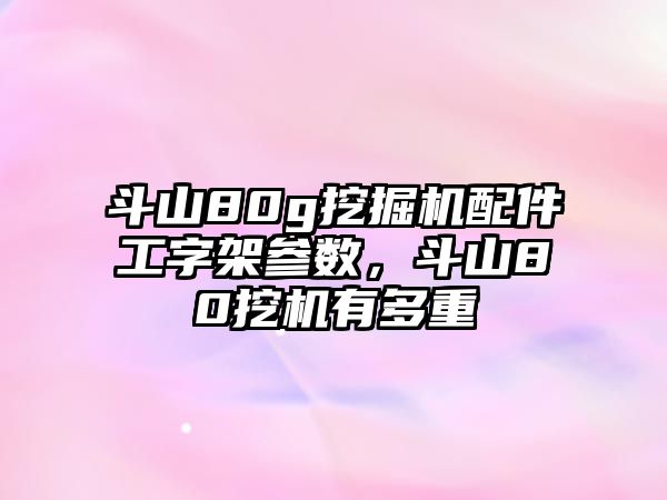 斗山80g挖掘機(jī)配件工字架參數(shù)，斗山80挖機(jī)有多重