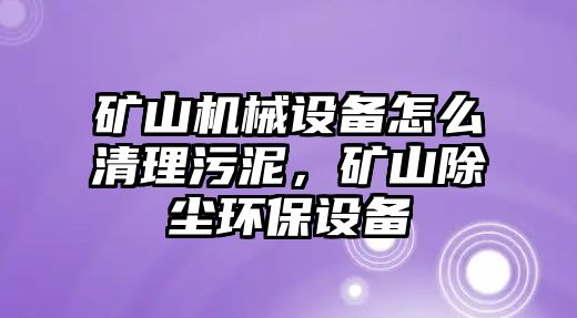 礦山機械設(shè)備怎么清理污泥，礦山除塵環(huán)保設(shè)備