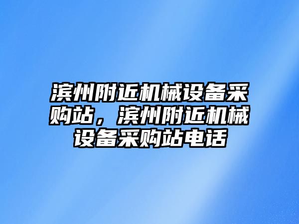 濱州附近機(jī)械設(shè)備采購(gòu)站，濱州附近機(jī)械設(shè)備采購(gòu)站電話