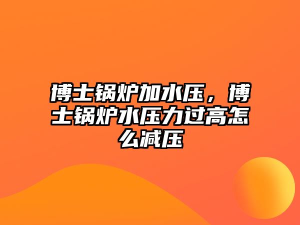 博士鍋爐加水壓，博士鍋爐水壓力過高怎么減壓