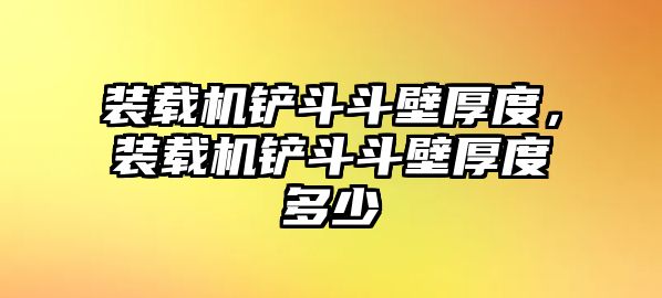 裝載機鏟斗斗壁厚度，裝載機鏟斗斗壁厚度多少