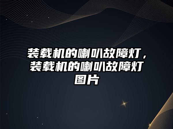 裝載機的喇叭故障燈，裝載機的喇叭故障燈圖片