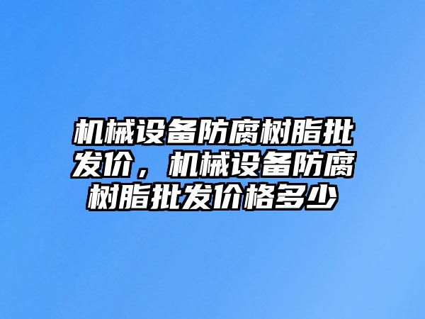 機(jī)械設(shè)備防腐樹脂批發(fā)價(jià)，機(jī)械設(shè)備防腐樹脂批發(fā)價(jià)格多少