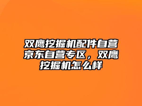 雙鷹挖掘機配件自營京東自營專區(qū)，雙鷹挖掘機怎么樣