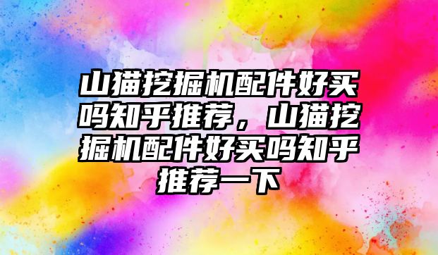 山貓挖掘機(jī)配件好買(mǎi)嗎知乎推薦，山貓挖掘機(jī)配件好買(mǎi)嗎知乎推薦一下