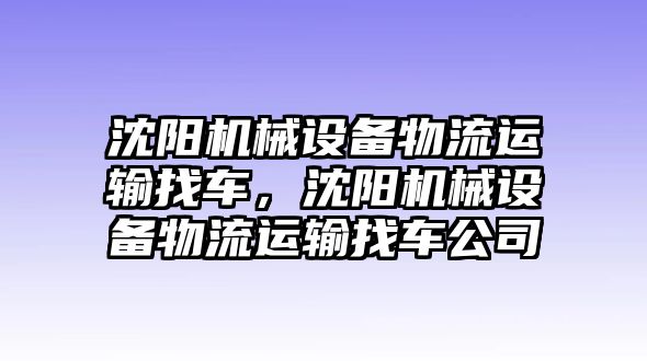 沈陽機械設(shè)備物流運輸找車，沈陽機械設(shè)備物流運輸找車公司