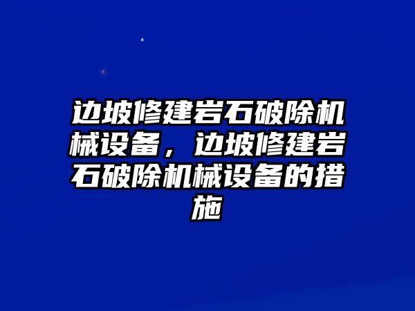 邊坡修建巖石破除機(jī)械設(shè)備，邊坡修建巖石破除機(jī)械設(shè)備的措施