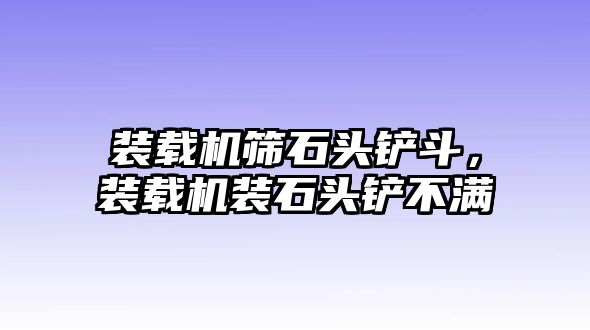 裝載機(jī)篩石頭鏟斗，裝載機(jī)裝石頭鏟不滿